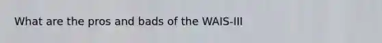 What are the pros and bads of the WAIS-III