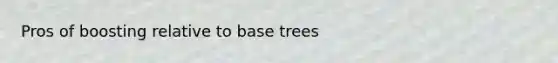 Pros of boosting relative to base trees