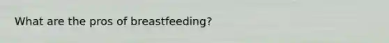 What are the pros of breastfeeding?