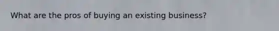What are the pros of buying an existing business?