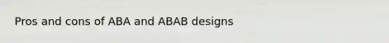 Pros and cons of ABA and ABAB designs