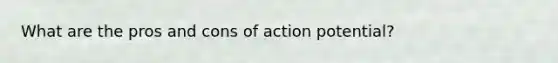 What are the pros and cons of action potential?