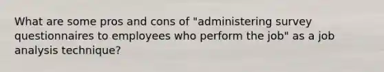 What are some pros and cons of "administering survey questionnaires to employees who perform the job" as a job analysis technique?