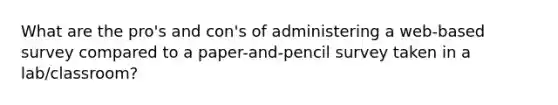What are the pro's and con's of administering a web-based survey compared to a paper-and-pencil survey taken in a lab/classroom?
