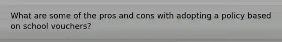 What are some of the pros and cons with adopting a policy based on school vouchers?