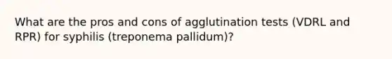 What are the pros and cons of agglutination tests (VDRL and RPR) for syphilis (treponema pallidum)?