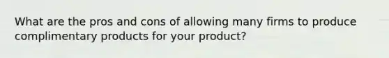 What are the pros and cons of allowing many firms to produce complimentary products for your product?