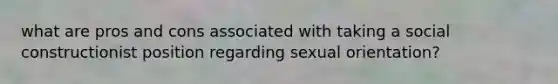 what are pros and cons associated with taking a social constructionist position regarding sexual orientation?