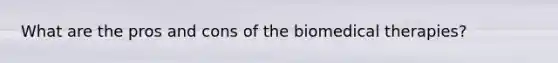 What are the pros and cons of the biomedical therapies?