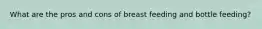 What are the pros and cons of breast feeding and bottle feeding?