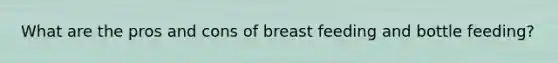 What are the pros and cons of breast feeding and bottle feeding?