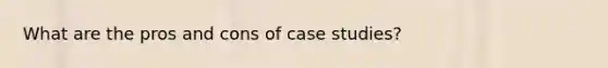 What are the pros and cons of case studies?