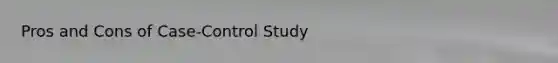 Pros and Cons of Case-Control Study