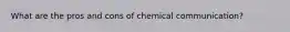 What are the pros and cons of chemical communication?