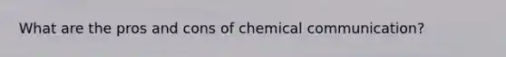 What are the pros and cons of chemical communication?