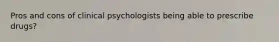 Pros and cons of clinical psychologists being able to prescribe drugs?