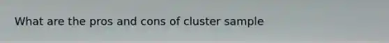 What are the pros and cons of cluster sample