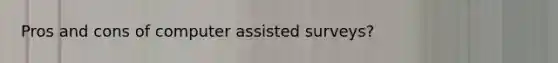 Pros and cons of computer assisted surveys?