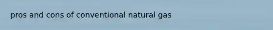 pros and cons of conventional natural gas