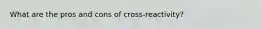 What are the pros and cons of cross-reactivity?