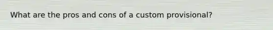 What are the pros and cons of a custom provisional?