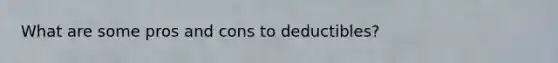 What are some pros and cons to deductibles?