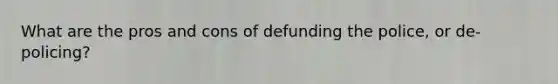 What are the pros and cons of defunding the police, or de-policing?