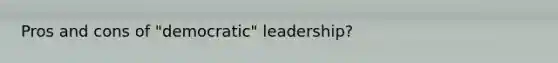 Pros and cons of "democratic" leadership?