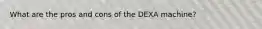 What are the pros and cons of the DEXA machine?
