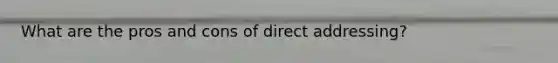 What are the pros and cons of direct addressing?