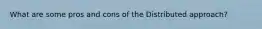 What are some pros and cons of the Distributed approach?