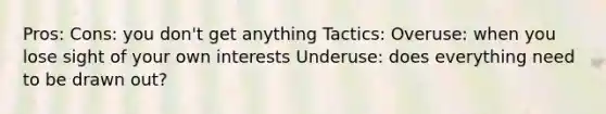 Pros: Cons: you don't get anything Tactics: Overuse: when you lose sight of your own interests Underuse: does everything need to be drawn out?