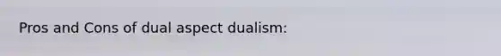 Pros and Cons of dual aspect dualism: