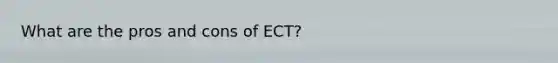 What are the pros and cons of ECT?