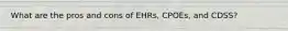 What are the pros and cons of EHRs, CPOEs, and CDSS?