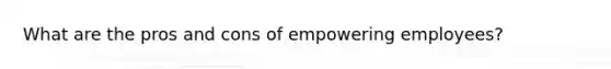 What are the pros and cons of empowering employees?