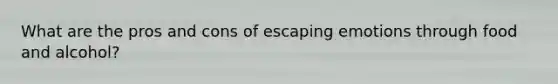 What are the pros and cons of escaping emotions through food and alcohol?