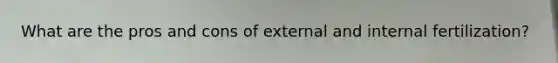 What are the pros and cons of external and internal fertilization?