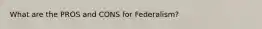 What are the PROS and CONS for Federalism?