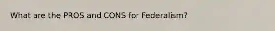 What are the PROS and CONS for Federalism?