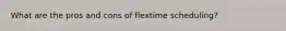What are the pros and cons of flextime scheduling?