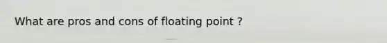 What are pros and cons of floating point ?