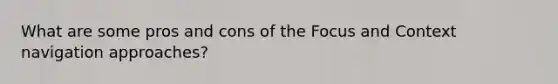 What are some pros and cons of the Focus and Context navigation approaches?