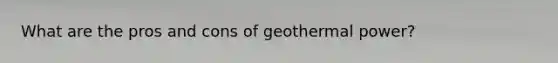 What are the pros and cons of geothermal power?