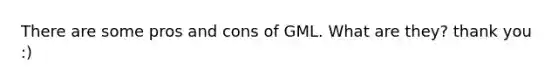 There are some pros and cons of GML. What are they? thank you :)