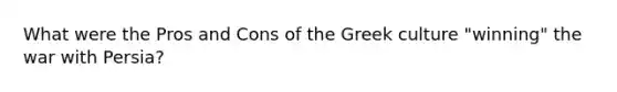 What were the Pros and Cons of the Greek culture "winning" the war with Persia?