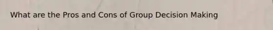 What are the Pros and Cons of Group Decision Making