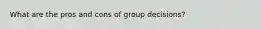 What are the pros and cons of group decisions?