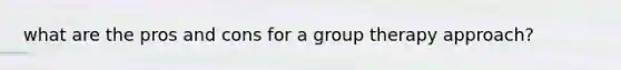 what are the pros and cons for a group therapy approach?
