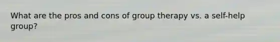 What are the pros and cons of group therapy vs. a self-help group?